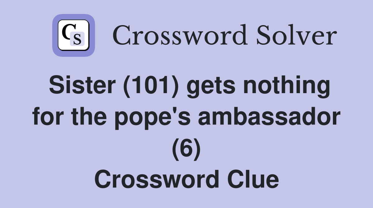 Sister (101) gets nothing for the pope's ambassador (6) Crossword